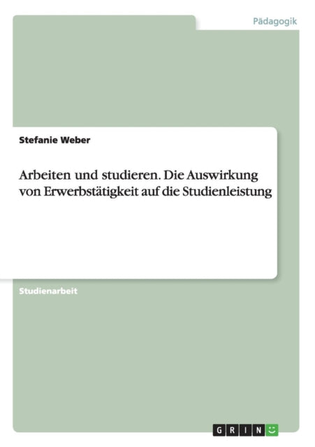 Arbeiten und studieren Die Auswirkung von Erwerbsttigkeit auf die Studienleistung