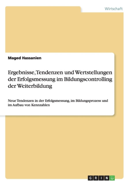 Ergebnisse Tendenzen und Wertstellungen der Erfolgsmessung im Bildungscontrolling der Weiterbildung Neue Tendenzen in der Erfolgsmessung im Bildungsprozess und im Aufbau von Kennzahlen