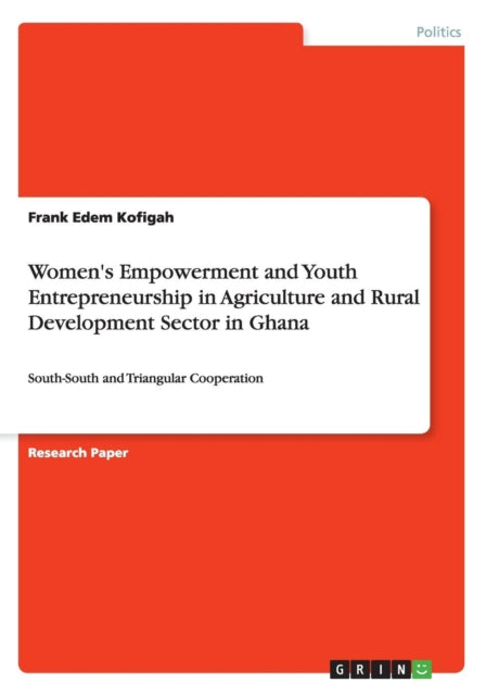 Womens Empowerment and Youth Entrepreneurship in Agriculture and Rural Development Sector in Ghana SouthSouth and Triangular Cooperation