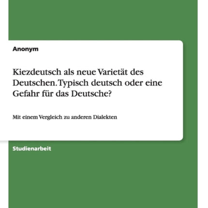 Kiezdeutsch als neue Variett des Deutschen Typisch deutsch oder eine Gefahr fr das Deutsche Mit einem Vergleich zu anderen Dialekten