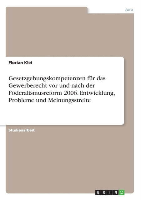 Gesetzgebungskompetenzen fr das Gewerberecht vor und nach der Fderalismusreform 2006 Entwicklung Probleme und Meinungsstreite