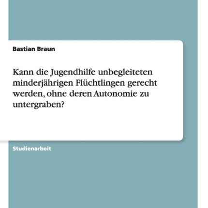 Kann die Jugendhilfe unbegleiteten minderjhrigen Flchtlingen gerecht werden ohne deren Autonomie zu untergraben