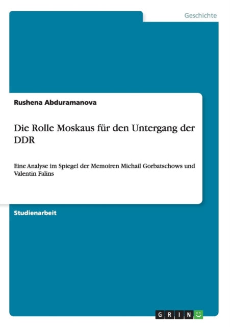 Die Rolle Moskaus fr den Untergang der DDR Eine Analyse im Spiegel der Memoiren Michail Gorbatschows und Valentin Falins