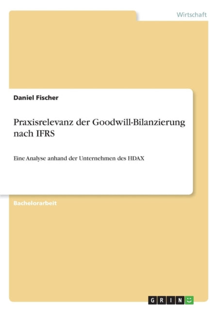 Praxisrelevanz der GoodwillBilanzierung nach IFRS Eine Analyse anhand der Unternehmen des HDAX