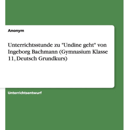 Unterrichtsstunde zu Undine geht von Ingeborg Bachmann Gymnasium Klasse 11 Deutsch Grundkurs