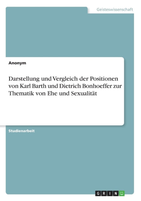 Darstellung und Vergleich der Positionen von Karl Barth und Dietrich Bonhoeffer zur Thematik von Ehe und Sexualitt