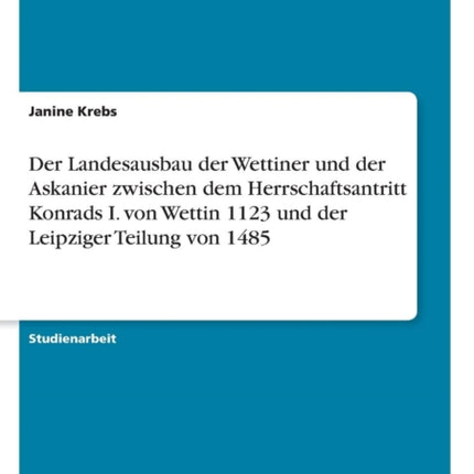 Der Landesausbau der Wettiner und der Askanier zwischen dem Herrschaftsantritt Konrads I von Wettin 1123 und der Leipziger Teilung von 1485