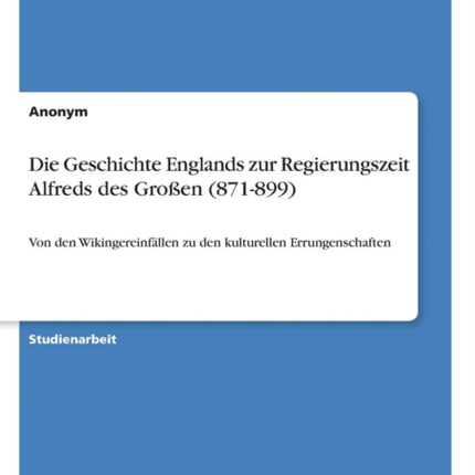 Die Geschichte Englands zur Regierungszeit Alfreds des Groen 871899 Von den Wikingereinfllen zu den kulturellen Errungenschaften