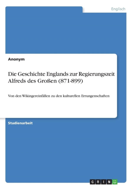 Die Geschichte Englands zur Regierungszeit Alfreds des Groen 871899 Von den Wikingereinfllen zu den kulturellen Errungenschaften