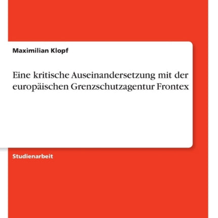 Eine kritische Auseinandersetzung mit der europaischen Grenzschutzagentur Frontex