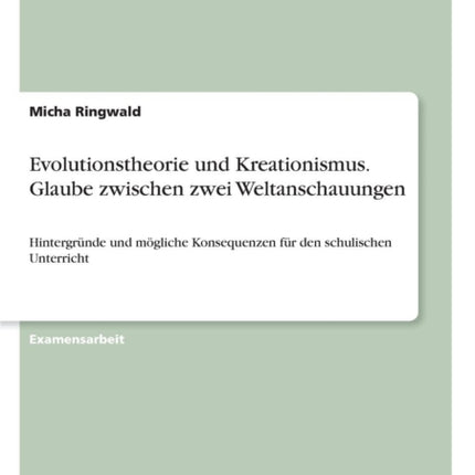 Evolutionstheorie und Kreationismus Glaube zwischen zwei Weltanschauungen Hintergrnde und mgliche Konsequenzen fr den schulischen Unterricht