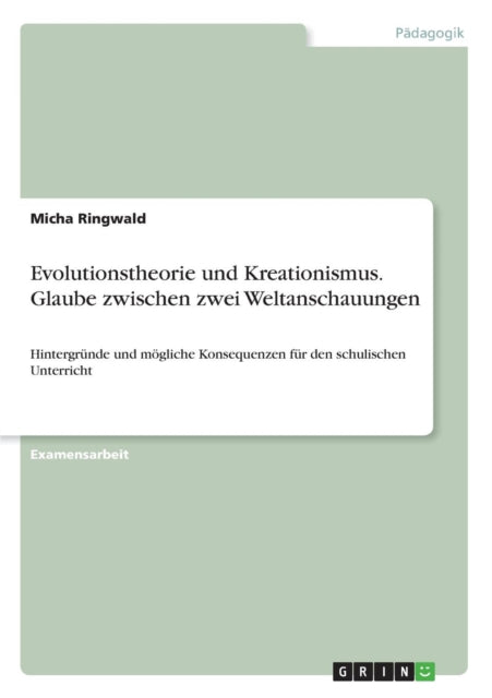 Evolutionstheorie und Kreationismus Glaube zwischen zwei Weltanschauungen Hintergrnde und mgliche Konsequenzen fr den schulischen Unterricht