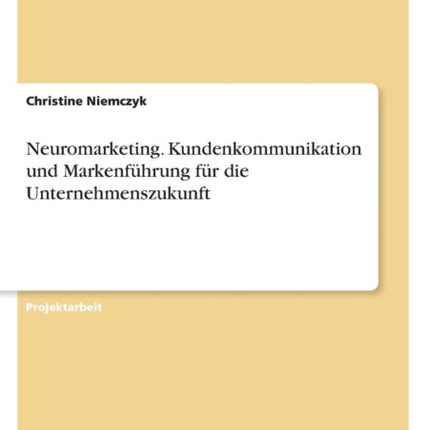 Neuromarketing Kundenkommunikation und Markenfhrung fr die Unternehmenszukunft