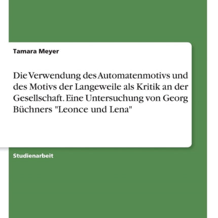 Die Verwendung des Automatenmotivs und des Motivs der Langeweile als Kritik an der Gesellschaft Eine Untersuchung von Georg Bchners Leonce und Lena