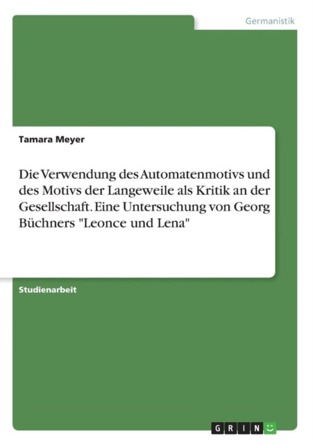 Die Verwendung des Automatenmotivs und des Motivs der Langeweile als Kritik an der Gesellschaft Eine Untersuchung von Georg Bchners Leonce und Lena