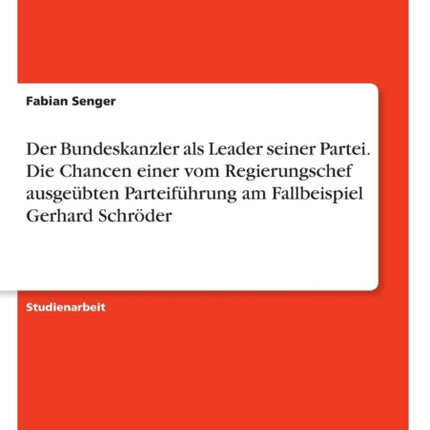 Der Bundeskanzler als Leader seiner Partei Die Chancen einer vom Regierungschef ausgebten Parteifhrung am Fallbeispiel Gerhard Schrder