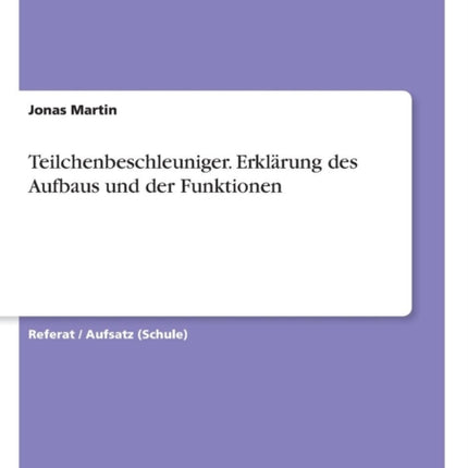 Teilchenbeschleuniger. Erklärung des Aufbaus und der Funktionen