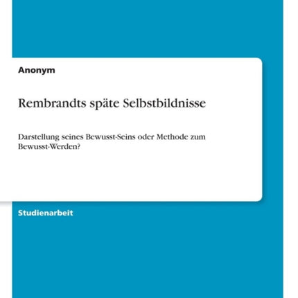 Rembrandts spte Selbstbildnisse Darstellung seines BewusstSeins oder Methode zum BewusstWerden