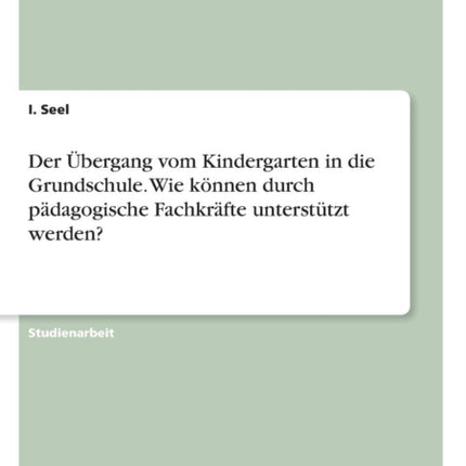 Der bergang vom Kindergarten in die Grundschule Wie knnen durch pdagogische Fachkrfte untersttzt werden