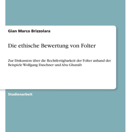 Die ethische Bewertung von Folter Zur Diskussion ber die Rechtfertigbarkeit der Folter anhand der Beispiele Wolfgang Daschner und Abu Ghuraib