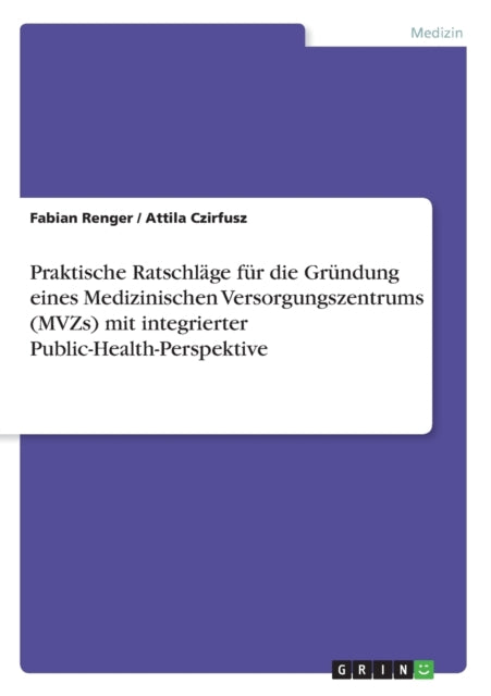 Praktische Ratschlge fr die Grndung eines Medizinischen Versorgungszentrums MVZs mit integrierter PublicHealthPerspektive