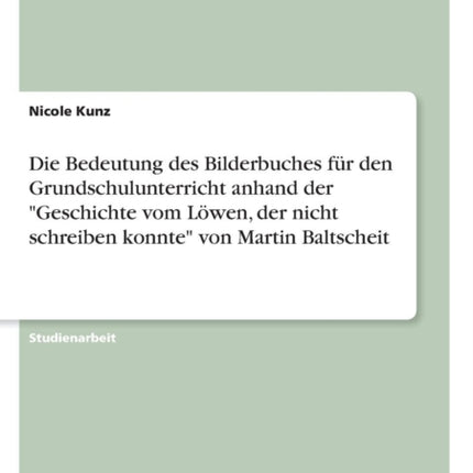 Die Bedeutung des Bilderbuches fr den Grundschulunterricht anhand der Geschichte vom Lwen der nicht schreiben konnte von Martin Baltscheit