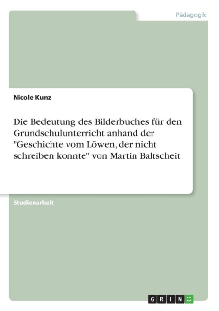 Die Bedeutung des Bilderbuches fr den Grundschulunterricht anhand der Geschichte vom Lwen der nicht schreiben konnte von Martin Baltscheit