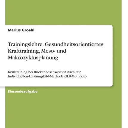 Trainingslehre Gesundheitsorientiertes Krafttraining Meso und Makrozyklusplanung Krafttraining bei Rckenbeschwerden nach der IndividuellenLeistungsbildMethode ILBMethode