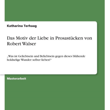 Das Motiv der Liebe in Prosastcken von Robert Walser Was ist Geliebtsein und Beliebtsein gegen dieses blhende holdselige Wunder selber lieben