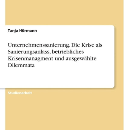 Unternehmenssanierung Die Krise als Sanierungsanlass betriebliches Krisenmanagment und ausgewhlte Dilemmata