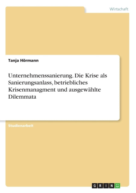 Unternehmenssanierung Die Krise als Sanierungsanlass betriebliches Krisenmanagment und ausgewhlte Dilemmata