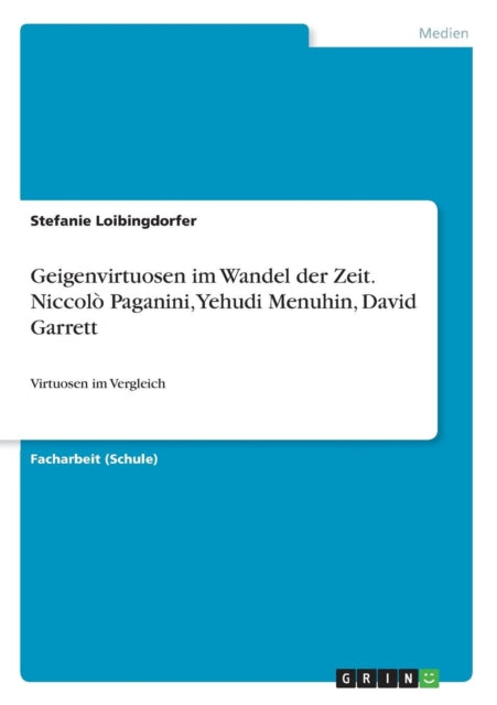 Geigenvirtuosen im Wandel der Zeit Niccol Paganini Yehudi Menuhin David Garrett Virtuosen im Vergleich