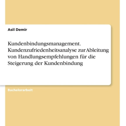 Kundenbindungsmanagement Kundenzufriedenheitsanalyse zur Ableitung von Handlungsempfehlungen fr die Steigerung der Kundenbindung