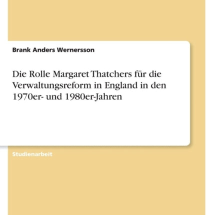 Die Rolle Margaret Thatchers fr die Verwaltungsreform in England in den 1970er und 1980erJahren