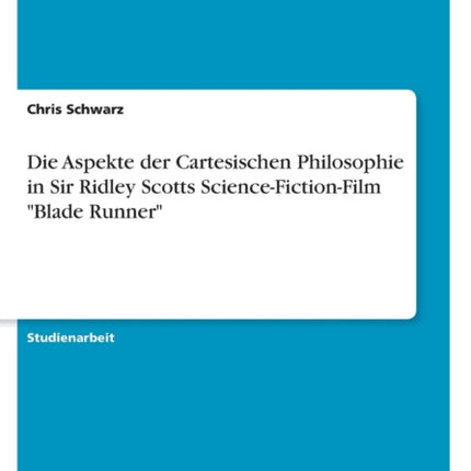 Die Aspekte der Cartesischen Philosophie in Sir Ridley Scotts ScienceFictionFilm Blade Runner