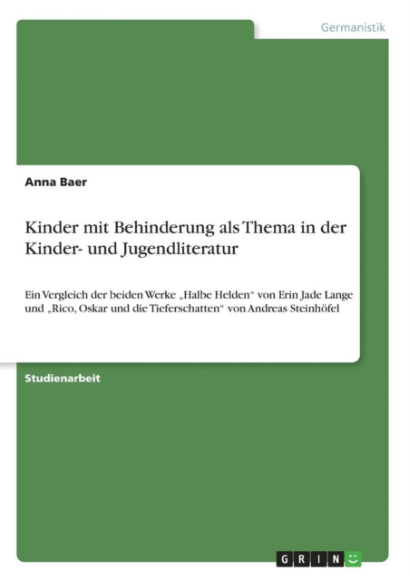 Kinder mit Behinderung als Thema in der Kinder und Jugendliteratur Ein Vergleich der beiden Werke Halbe Helden von Erin Jade Lange und Rico Oskar und die Tieferschatten von Andreas Steinhfel