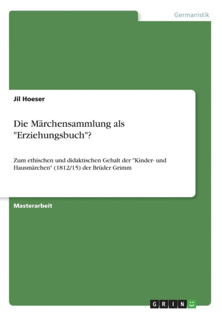 Die Mrchensammlung als Erziehungsbuch Zum ethischen und didaktischen Gehalt der Kinder und Hausmrchen 181215 der Brder Grimm