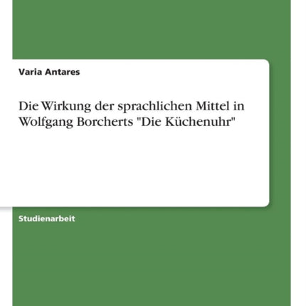 Die Wirkung der sprachlichen Mittel in Wolfgang Borcherts Die Kchenuhr