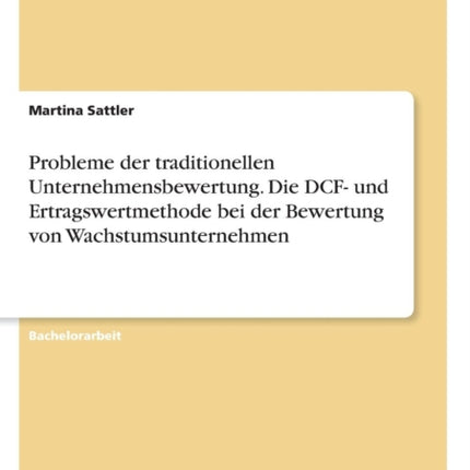 Probleme der traditionellen Unternehmensbewertung Die DCF und Ertragswertmethode bei der Bewertung von Wachstumsunternehmen