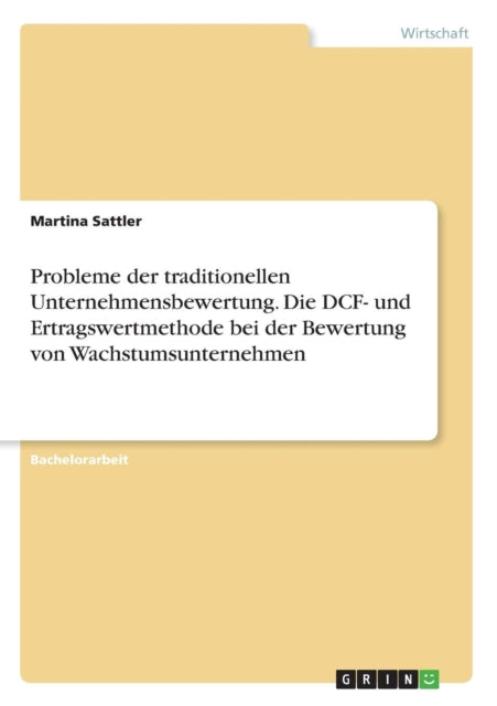 Probleme der traditionellen Unternehmensbewertung Die DCF und Ertragswertmethode bei der Bewertung von Wachstumsunternehmen