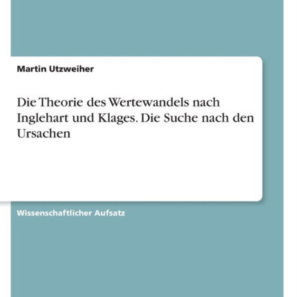 Die Theorie des Wertewandels nach Inglehart und Klages. Die Suche nach den Ursachen