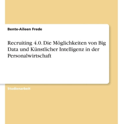 Recruiting 40 Die Mglichkeiten von Big Data und Knstlicher Intelligenz in der Personalwirtschaft