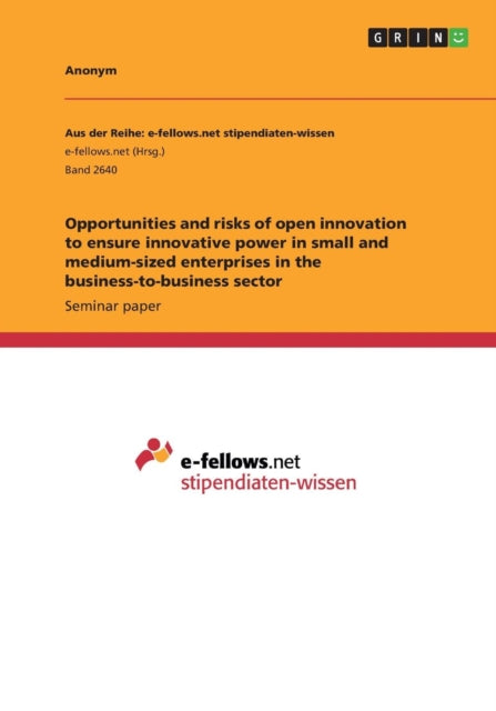 Opportunities and risks of open innovation to ensure innovative power in small and mediumsized enterprises in the businesstobusiness sector