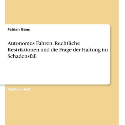 Autonomes Fahren Rechtliche Restriktionen und die Frage der Haftung im Schadensfall