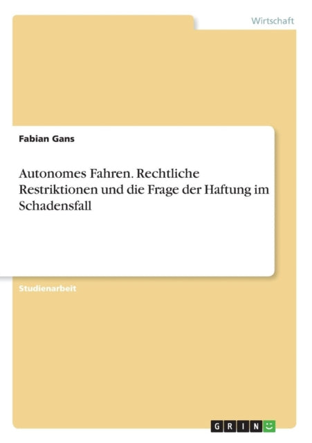 Autonomes Fahren Rechtliche Restriktionen und die Frage der Haftung im Schadensfall