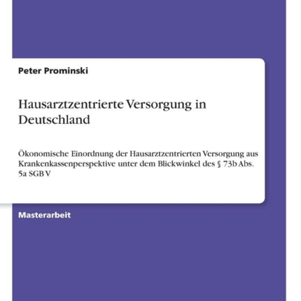 Hausarztzentrierte Versorgung in Deutschland konomische Einordnung der Hausarztzentrierten Versorgung aus Krankenkassenperspektive unter dem Blickwinkel des  73b Abs 5a SGB V