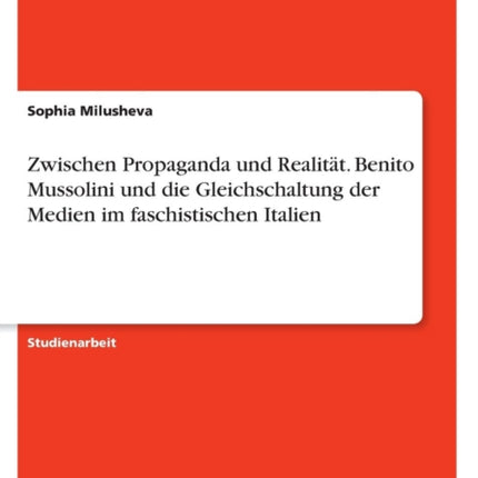 Zwischen Propaganda und Realitt Benito Mussolini und die Gleichschaltung der Medien im faschistischen Italien