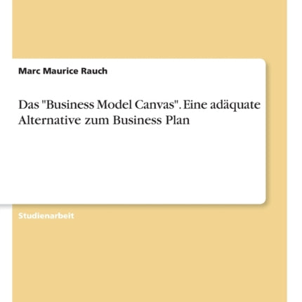 Das Business Model Canvas Eine adquate Alternative zum Business Plan