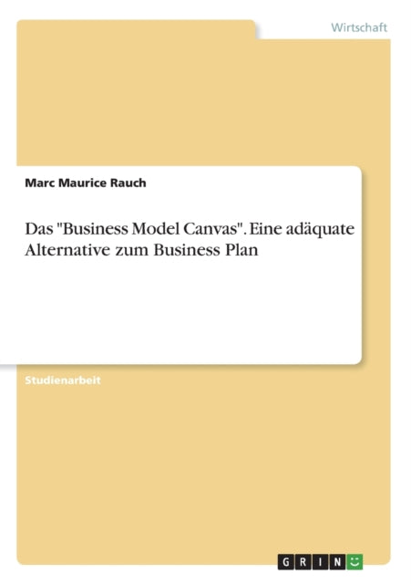 Das Business Model Canvas Eine adquate Alternative zum Business Plan