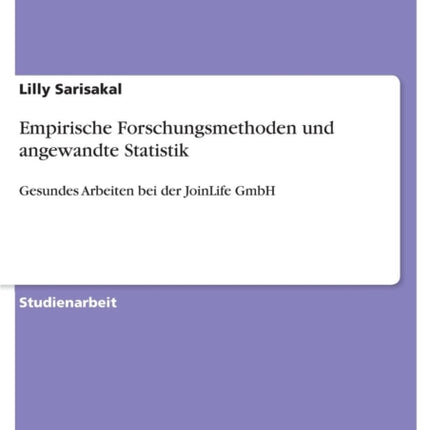 Empirische Forschungsmethoden und angewandte Statistik Gesundes Arbeiten bei der JoinLife GmbH